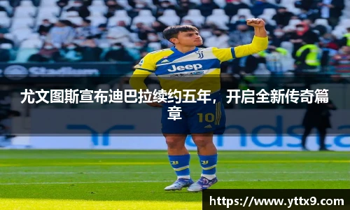 尤文图斯宣布迪巴拉续约五年，开启全新传奇篇章