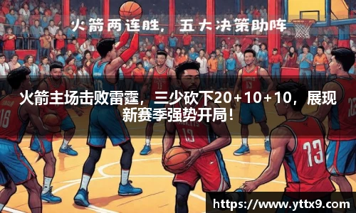 火箭主场击败雷霆，三少砍下20+10+10，展现新赛季强势开局！