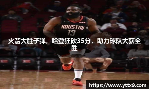 火箭大胜子弹，哈登狂砍35分，助力球队大获全胜