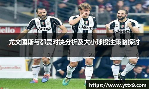 尤文图斯与都灵对决分析及大小球投注策略探讨