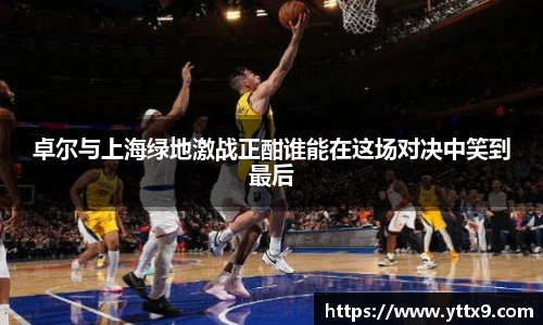 卓尔与上海绿地激战正酣谁能在这场对决中笑到最后